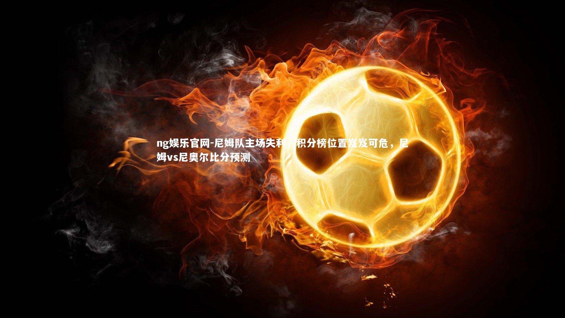 尼姆队主场失利，积分榜位置岌岌可危，尼姆vs尼奥尔比分预测