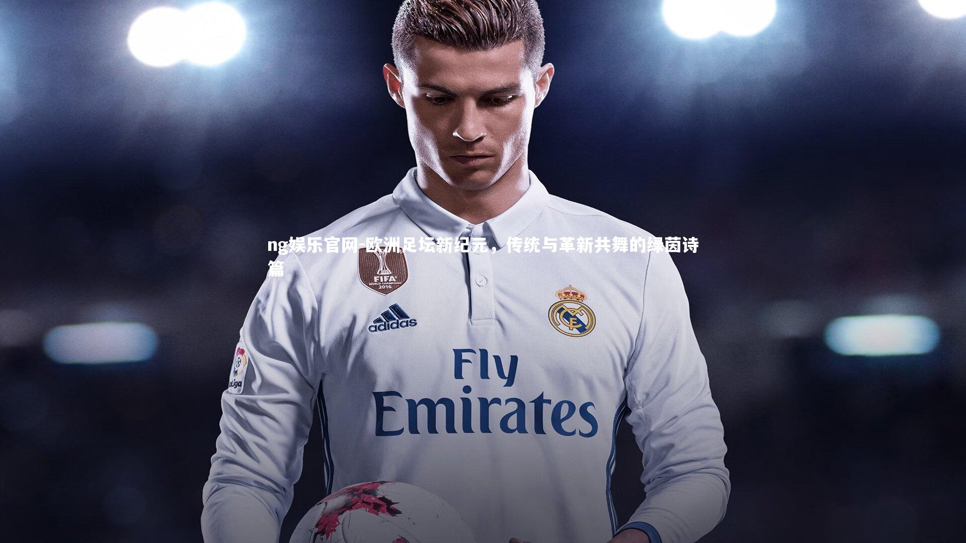 欧洲足坛新纪元，传统与革新共舞的绿茵诗篇