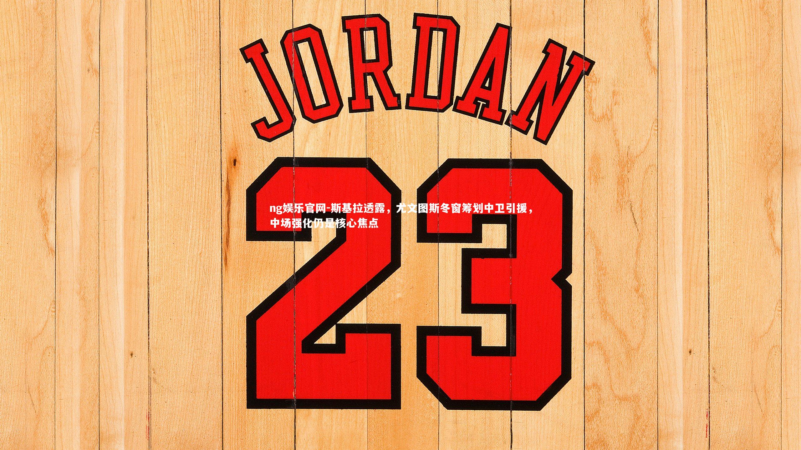 ng娱乐官网-斯基拉透露，尤文图斯冬窗筹划中卫引援，中场强化仍是核心焦点