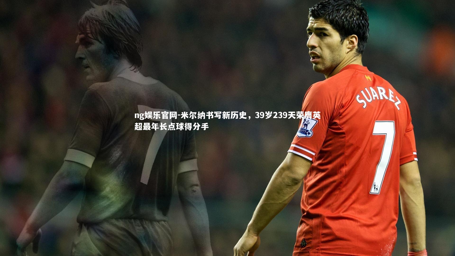 米尔纳书写新历史，39岁239天荣膺英超最年长点球得分手